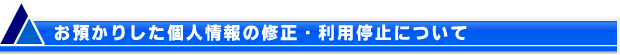 【お預かりした個人情報の修正・利用停止について】