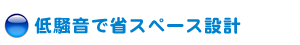 低騒音で省スペース設計