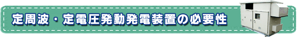 定周波・定電圧発動発電装置の必要性